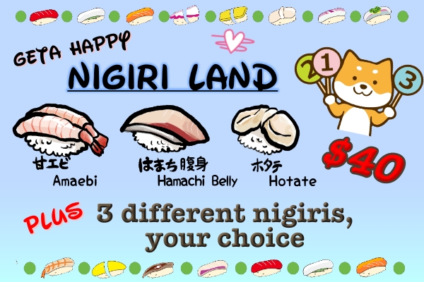 Geta Happy Nigiri Land including 1pc Amaebi, 1pc Hamachi belly, and 1pc Hotate, plus any 3 pieces of different nigiri (your choice) for the price of 40!!